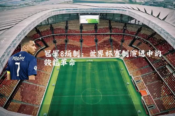 冠军8场制：世界杯赛制演进中的效能革命