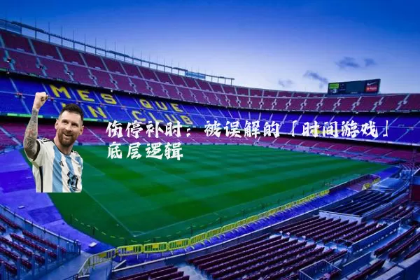 伤停补时:被误解的「时间游戏」底层逻辑