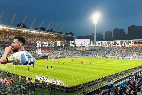 第四官员：足球场上的隐形裁判中枢