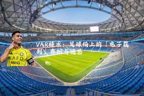 VAR技术:足球场上的「电子裁判」真相与迷思