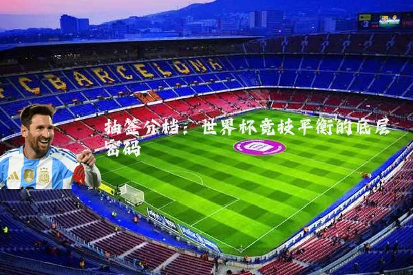 抽签分档:世界杯竞技平衡的底层密码