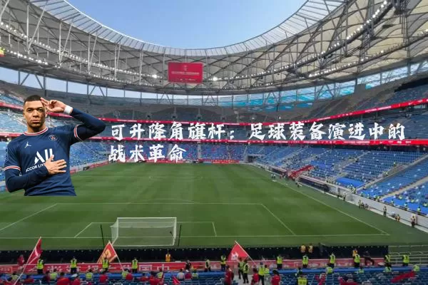 可升降角旗杆:足球装备演进中的战术革命