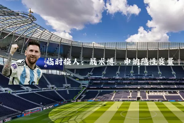 临时换人:战术博弈中的隐性变量