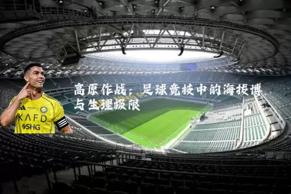 高原作战:足球竞技中的海拔博弈与生理极限