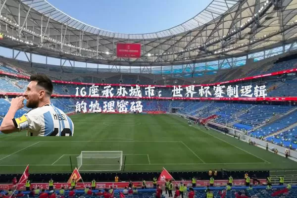 16座承办城市：世界杯赛制逻辑的地理密码