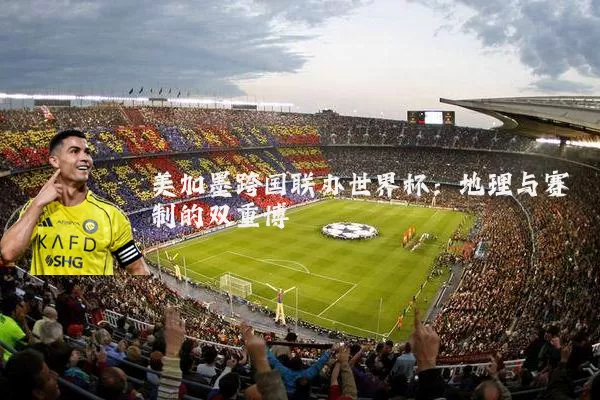 美加墨跨国联办世界杯:地理与赛制的双重博弈